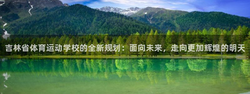oety欧亿体育官网下载平台：吉林省体育运动学校的全