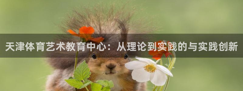 欧亿体育官方正版app五金厂：天津体育艺术教育中心：