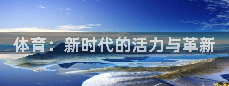 欧亿体育官方正版app官方：体育：新时代的活力与革新