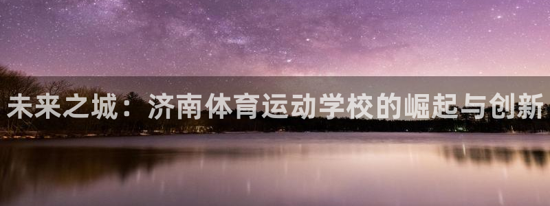 欧亿体育官方正版app集团简介：未来之城：济南体育运