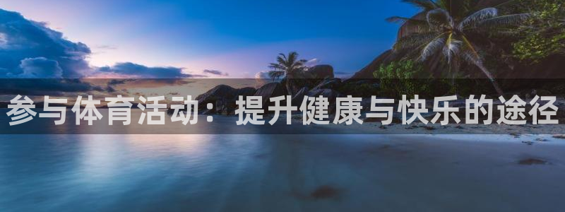 oety欧亿体育官网下载招商电话号码是多少啊：参与体育活动：
