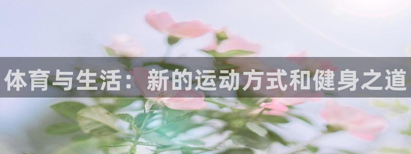 oety欧亿体育官网下载招商电话是多少：体育与生活：