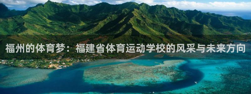 注册欧亿体育官方正版app：福州的体育梦：福建省体育运动学校