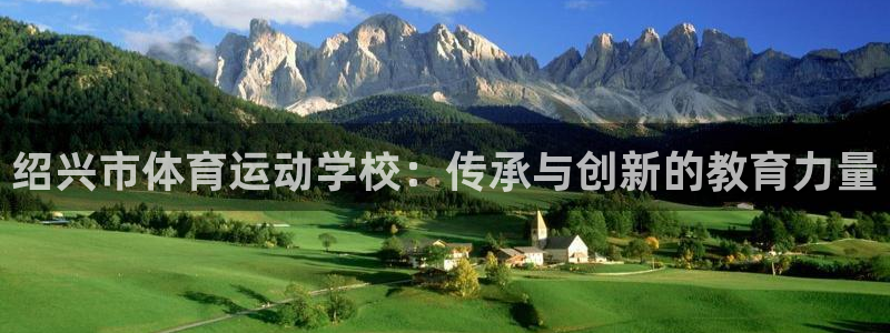 欧亿体育官方正版app开户：绍兴市体育运动学校：传承与创新的
