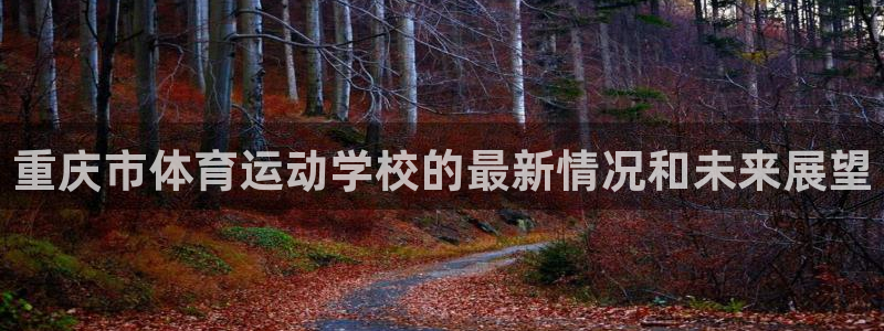 欧亿体育官方正版app神州:重庆市体育运动学校的最新情况和未