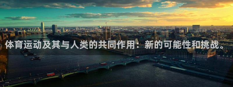 oety欧亿体育官网下载开户：体育运动及其与人类的共同作用：