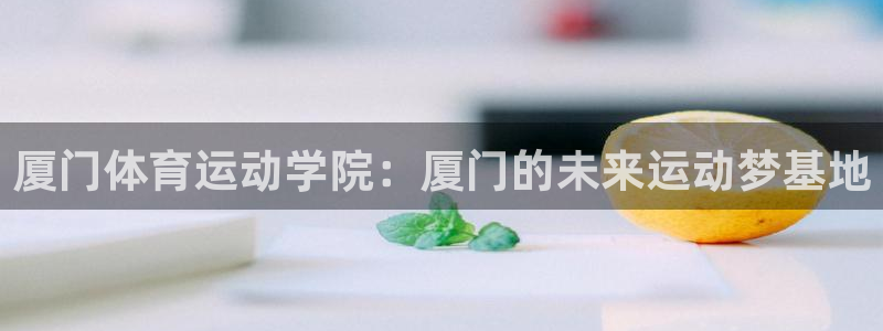 OE欧亿全站注·册：厦门体育运动学院