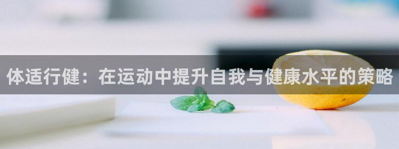 oe欧亿APP下载官网：体适行健：在