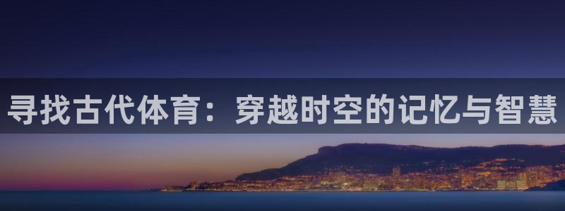 OE欧亿官网注册：寻找古代体育：穿越