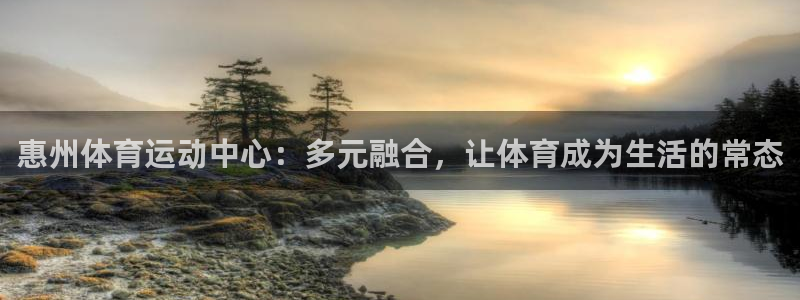 oe欧亿平台界面：惠州体育运动中心：多元融合，让体育成为生活