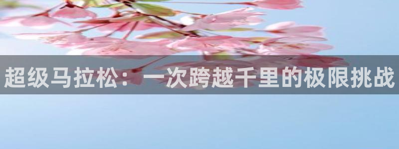 欧亿体育官方正版app集团官网首页：超级马拉松：一次
