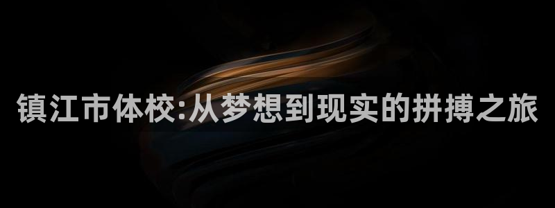 oety欧亿体育官网下载招商电话是多少啊：镇江市体校:从梦想